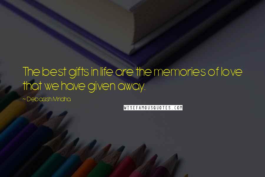 Debasish Mridha Quotes: The best gifts in life are the memories of love that we have given away.