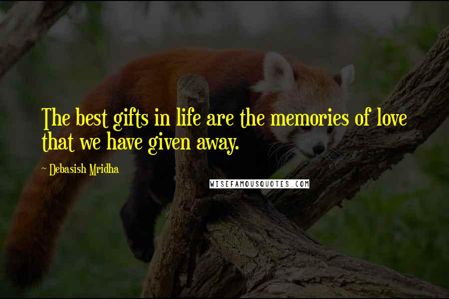 Debasish Mridha Quotes: The best gifts in life are the memories of love that we have given away.