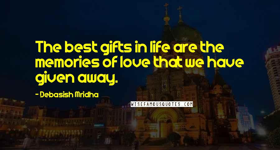 Debasish Mridha Quotes: The best gifts in life are the memories of love that we have given away.