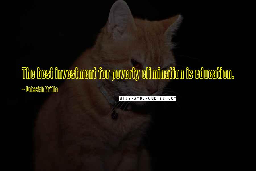 Debasish Mridha Quotes: The best investment for poverty elimination is education.