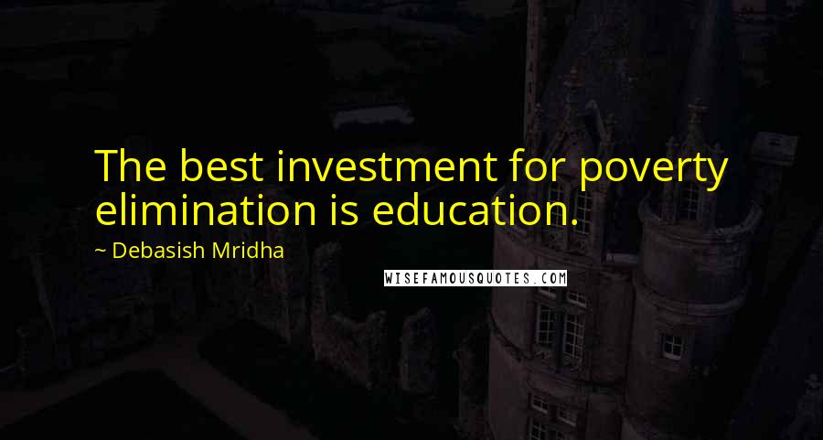 Debasish Mridha Quotes: The best investment for poverty elimination is education.