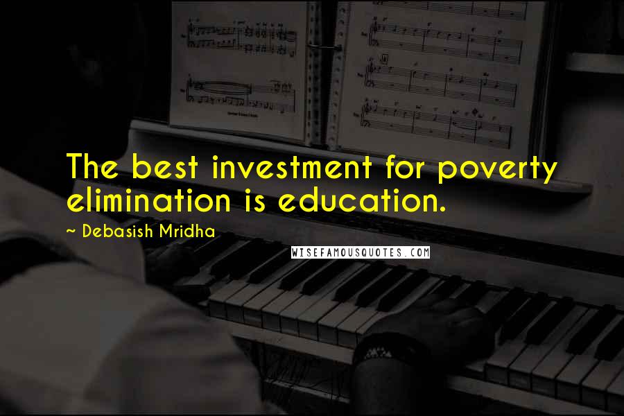 Debasish Mridha Quotes: The best investment for poverty elimination is education.