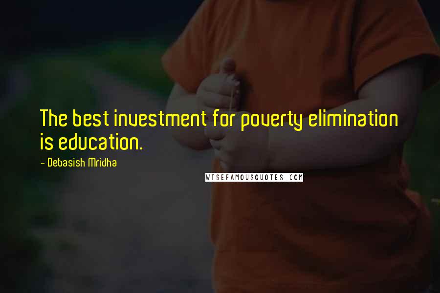 Debasish Mridha Quotes: The best investment for poverty elimination is education.