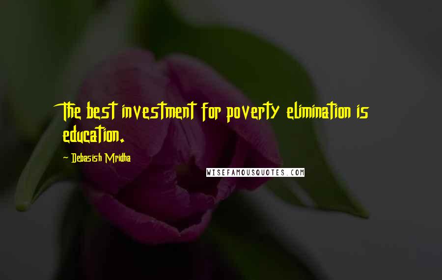 Debasish Mridha Quotes: The best investment for poverty elimination is education.