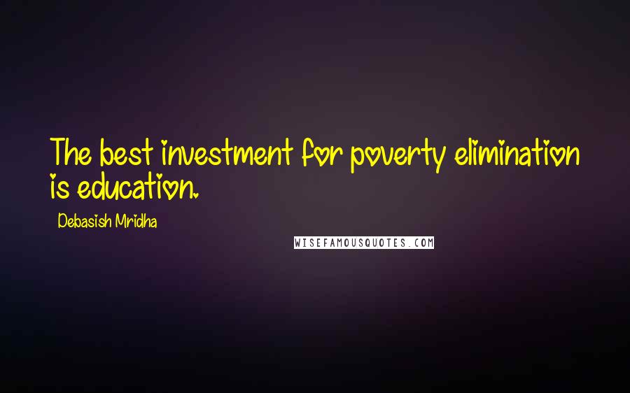 Debasish Mridha Quotes: The best investment for poverty elimination is education.