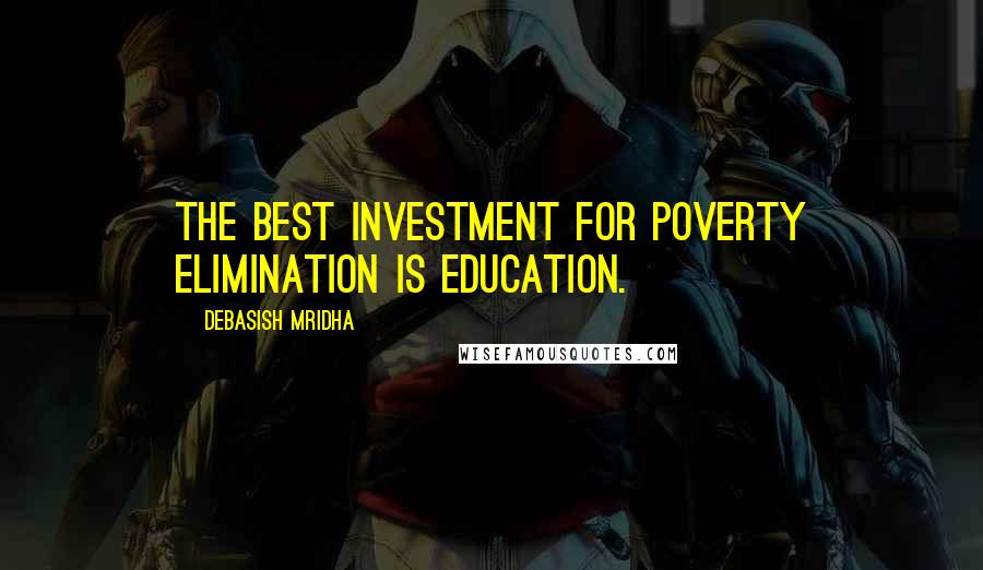 Debasish Mridha Quotes: The best investment for poverty elimination is education.