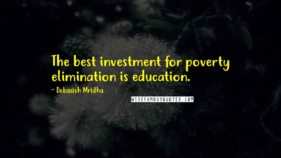 Debasish Mridha Quotes: The best investment for poverty elimination is education.