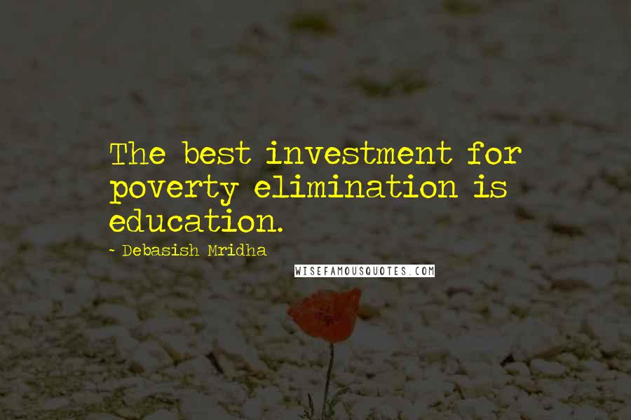 Debasish Mridha Quotes: The best investment for poverty elimination is education.