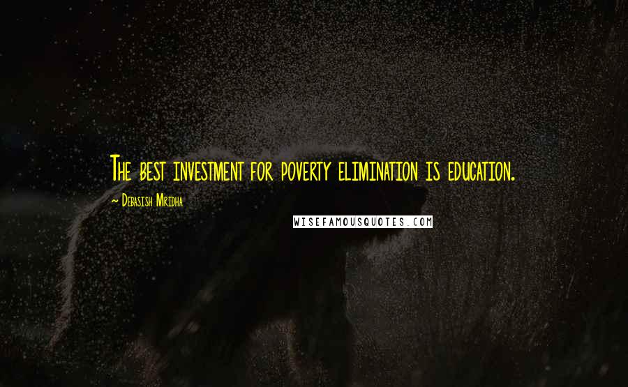 Debasish Mridha Quotes: The best investment for poverty elimination is education.