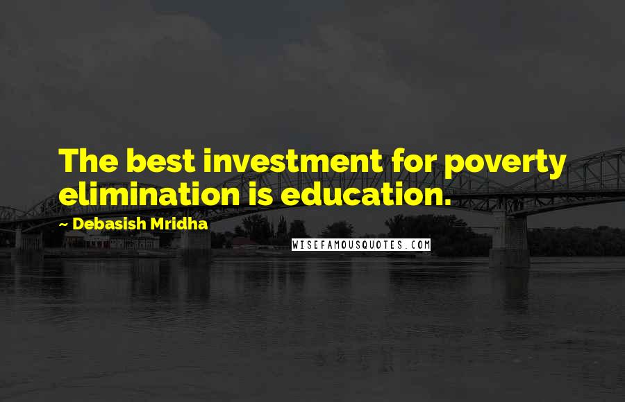 Debasish Mridha Quotes: The best investment for poverty elimination is education.