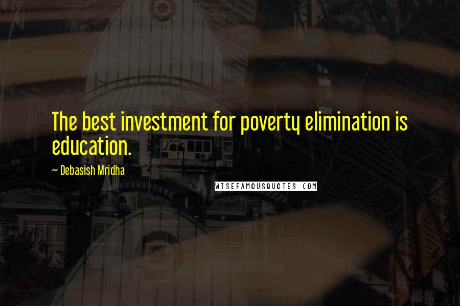 Debasish Mridha Quotes: The best investment for poverty elimination is education.