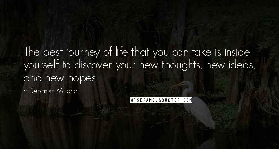 Debasish Mridha Quotes: The best journey of life that you can take is inside yourself to discover your new thoughts, new ideas, and new hopes.