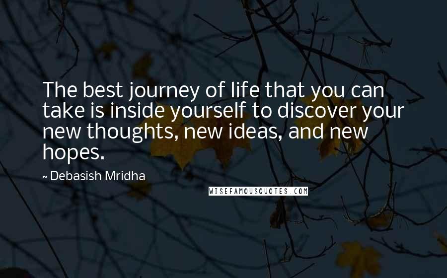 Debasish Mridha Quotes: The best journey of life that you can take is inside yourself to discover your new thoughts, new ideas, and new hopes.