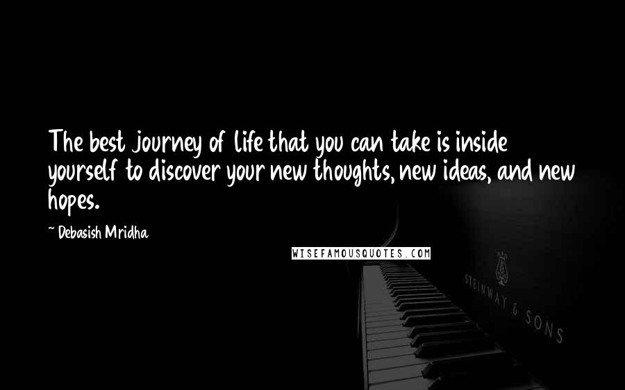 Debasish Mridha Quotes: The best journey of life that you can take is inside yourself to discover your new thoughts, new ideas, and new hopes.
