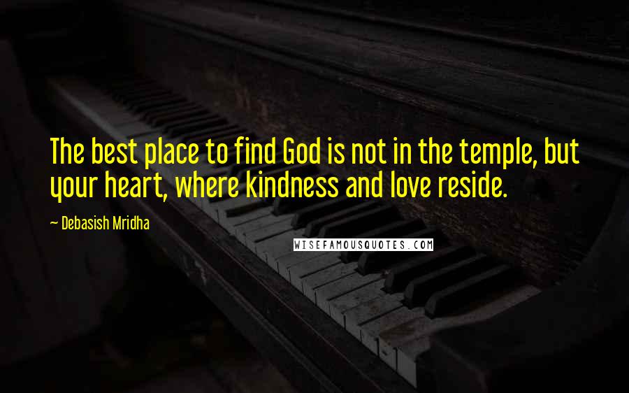 Debasish Mridha Quotes: The best place to find God is not in the temple, but your heart, where kindness and love reside.