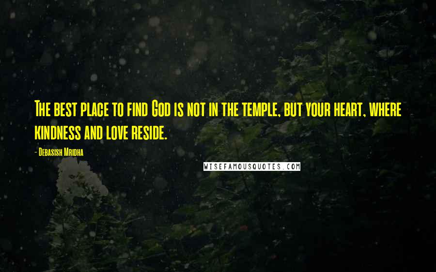 Debasish Mridha Quotes: The best place to find God is not in the temple, but your heart, where kindness and love reside.