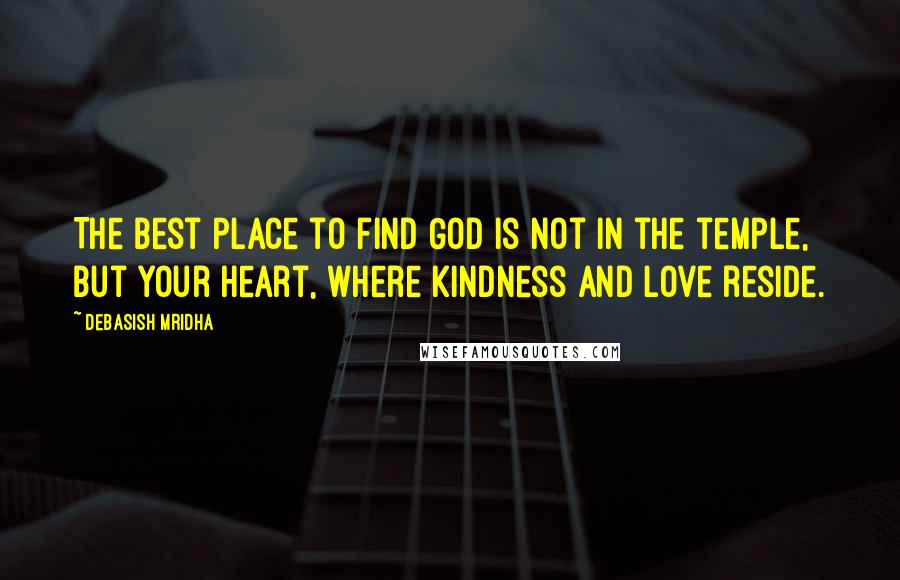 Debasish Mridha Quotes: The best place to find God is not in the temple, but your heart, where kindness and love reside.