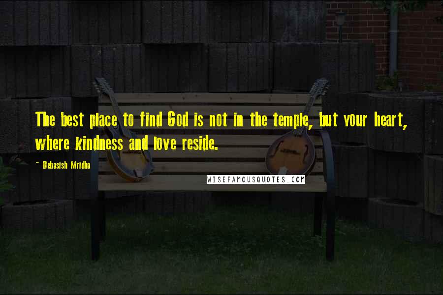 Debasish Mridha Quotes: The best place to find God is not in the temple, but your heart, where kindness and love reside.