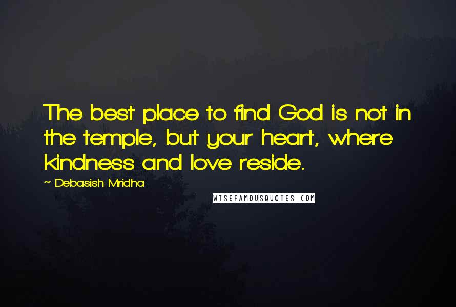 Debasish Mridha Quotes: The best place to find God is not in the temple, but your heart, where kindness and love reside.