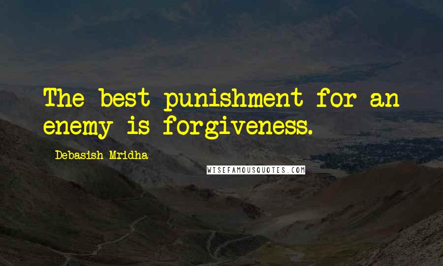 Debasish Mridha Quotes: The best punishment for an enemy is forgiveness.
