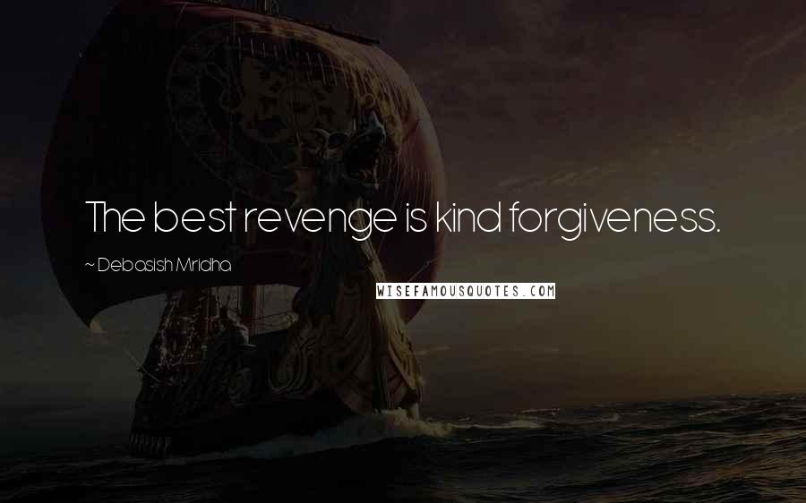 Debasish Mridha Quotes: The best revenge is kind forgiveness.