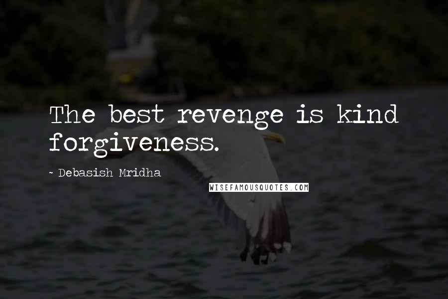 Debasish Mridha Quotes: The best revenge is kind forgiveness.