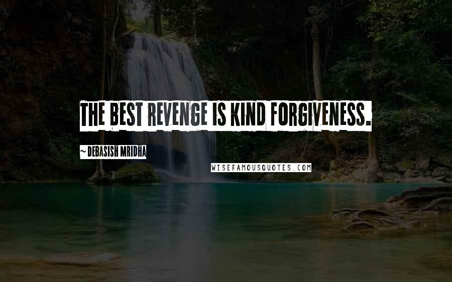 Debasish Mridha Quotes: The best revenge is kind forgiveness.