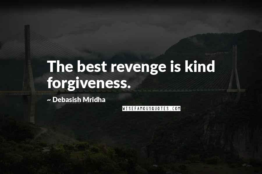 Debasish Mridha Quotes: The best revenge is kind forgiveness.