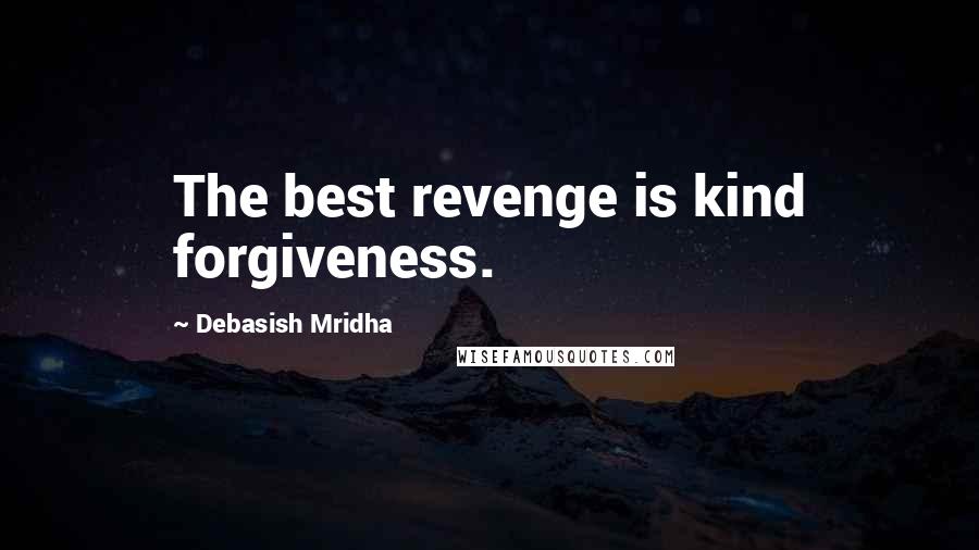 Debasish Mridha Quotes: The best revenge is kind forgiveness.