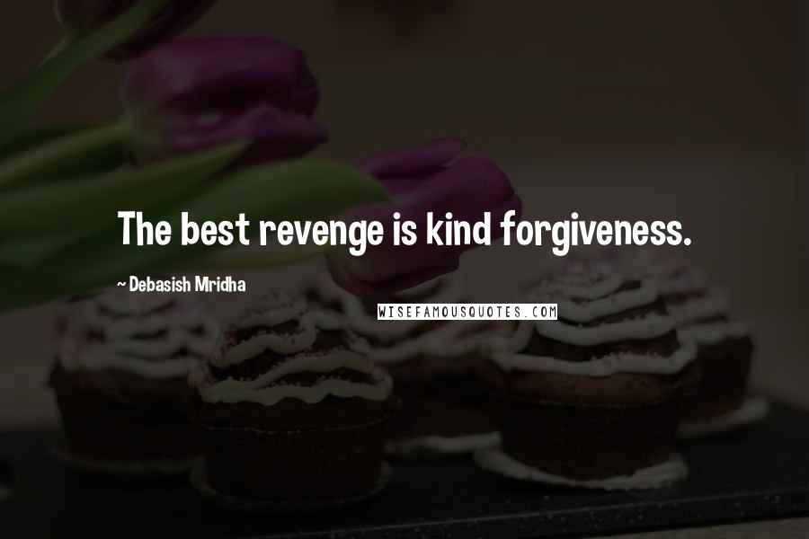 Debasish Mridha Quotes: The best revenge is kind forgiveness.