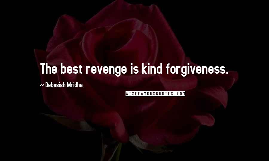 Debasish Mridha Quotes: The best revenge is kind forgiveness.