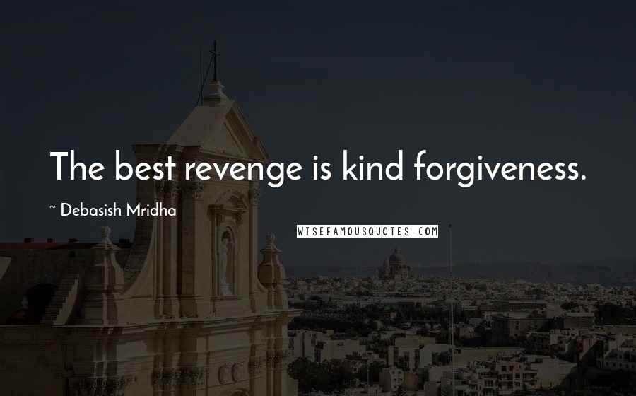 Debasish Mridha Quotes: The best revenge is kind forgiveness.