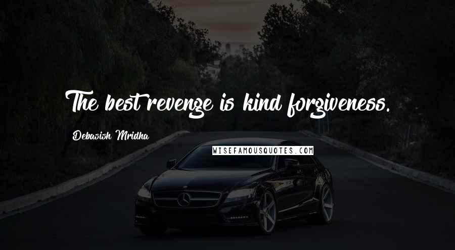 Debasish Mridha Quotes: The best revenge is kind forgiveness.