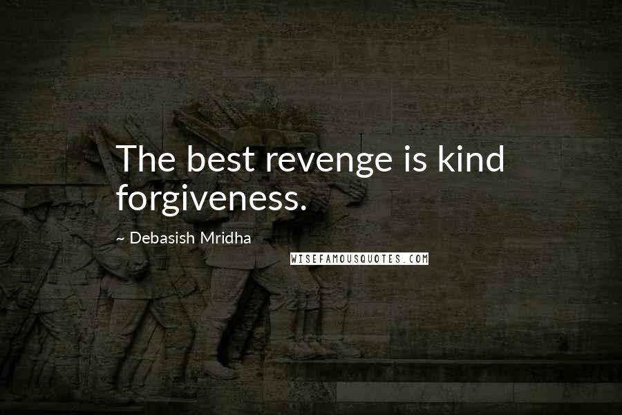 Debasish Mridha Quotes: The best revenge is kind forgiveness.