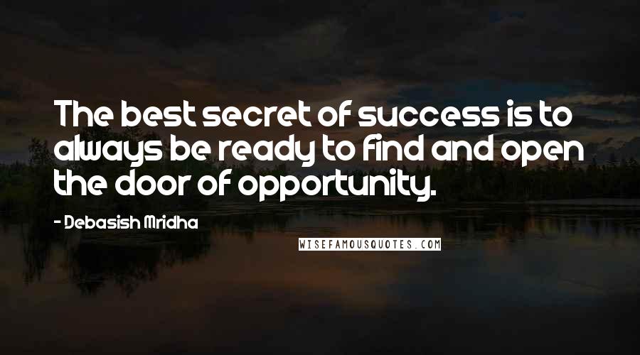 Debasish Mridha Quotes: The best secret of success is to always be ready to find and open the door of opportunity.