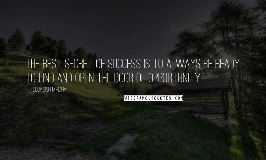 Debasish Mridha Quotes: The best secret of success is to always be ready to find and open the door of opportunity.