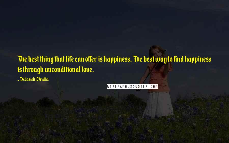 Debasish Mridha Quotes: The best thing that life can offer is happiness. The best way to find happiness is through unconditional love.