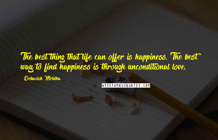 Debasish Mridha Quotes: The best thing that life can offer is happiness. The best way to find happiness is through unconditional love.