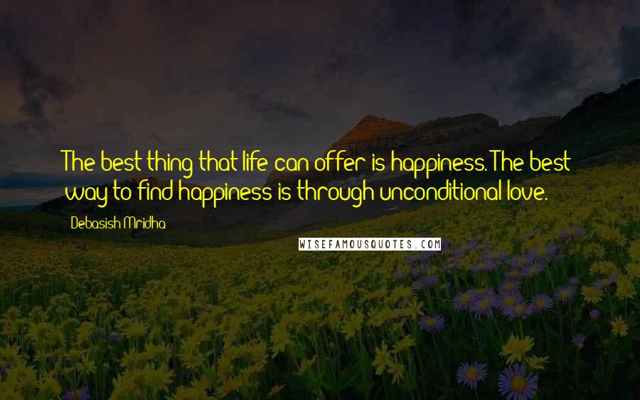 Debasish Mridha Quotes: The best thing that life can offer is happiness. The best way to find happiness is through unconditional love.