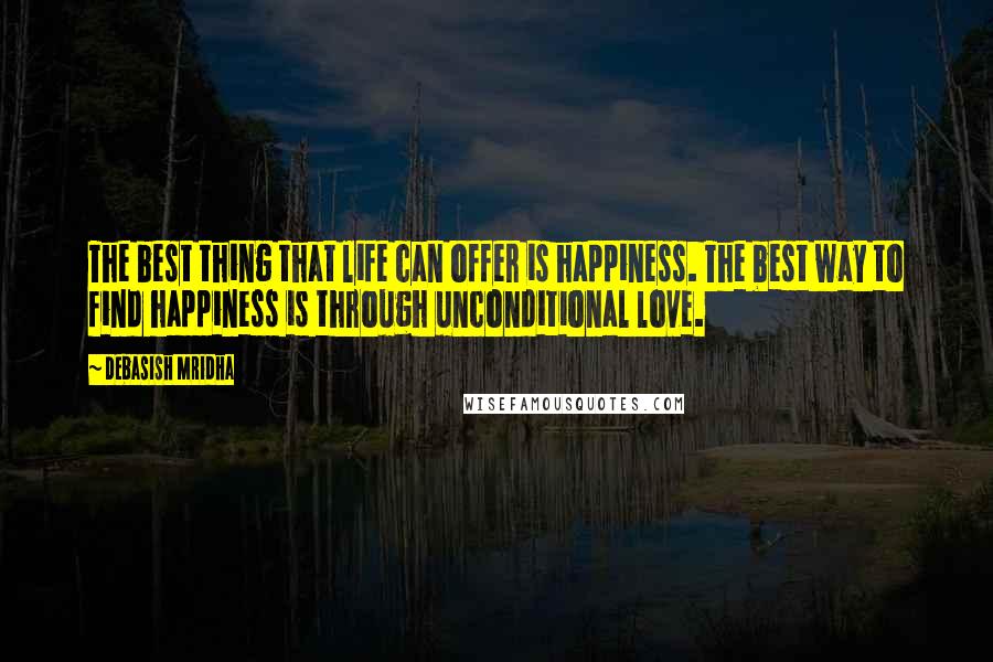 Debasish Mridha Quotes: The best thing that life can offer is happiness. The best way to find happiness is through unconditional love.