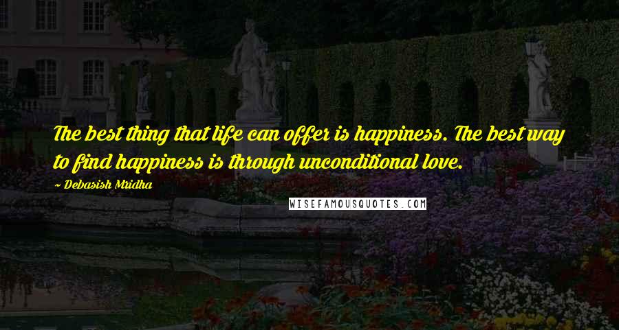 Debasish Mridha Quotes: The best thing that life can offer is happiness. The best way to find happiness is through unconditional love.