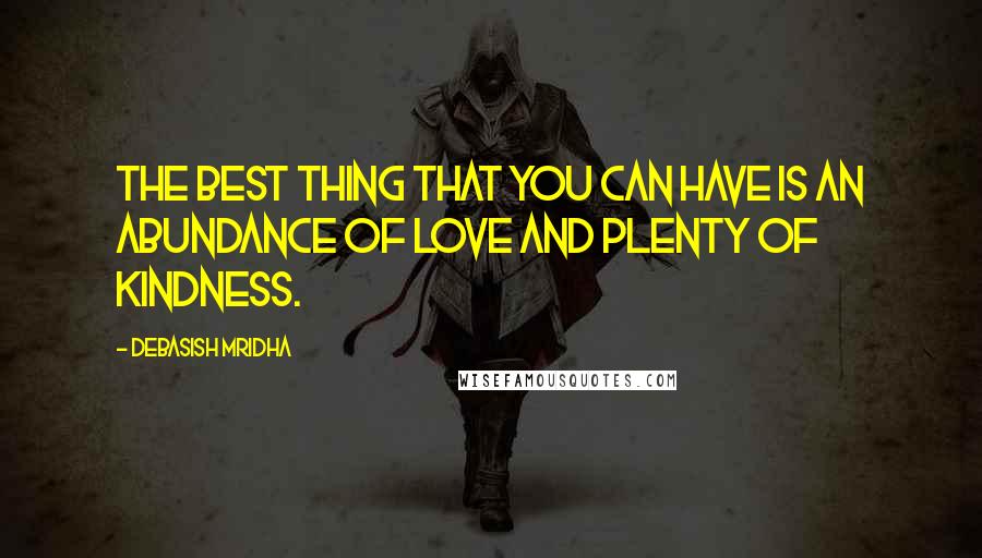Debasish Mridha Quotes: The best thing that you can have is an abundance of love and plenty of kindness.