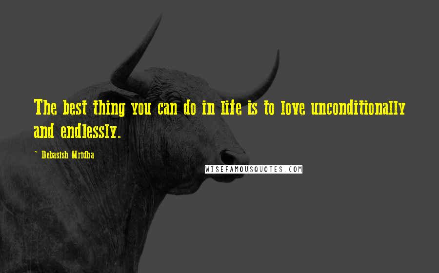 Debasish Mridha Quotes: The best thing you can do in life is to love unconditionally and endlessly.