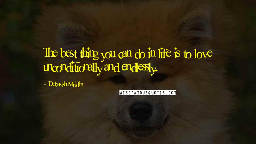 Debasish Mridha Quotes: The best thing you can do in life is to love unconditionally and endlessly.