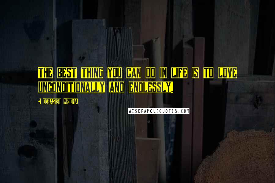 Debasish Mridha Quotes: The best thing you can do in life is to love unconditionally and endlessly.