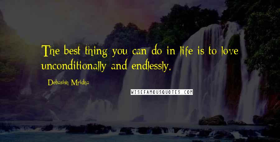 Debasish Mridha Quotes: The best thing you can do in life is to love unconditionally and endlessly.
