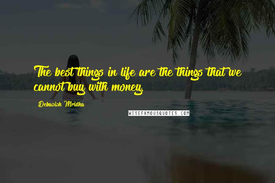 Debasish Mridha Quotes: The best things in life are the things that we cannot buy with money.