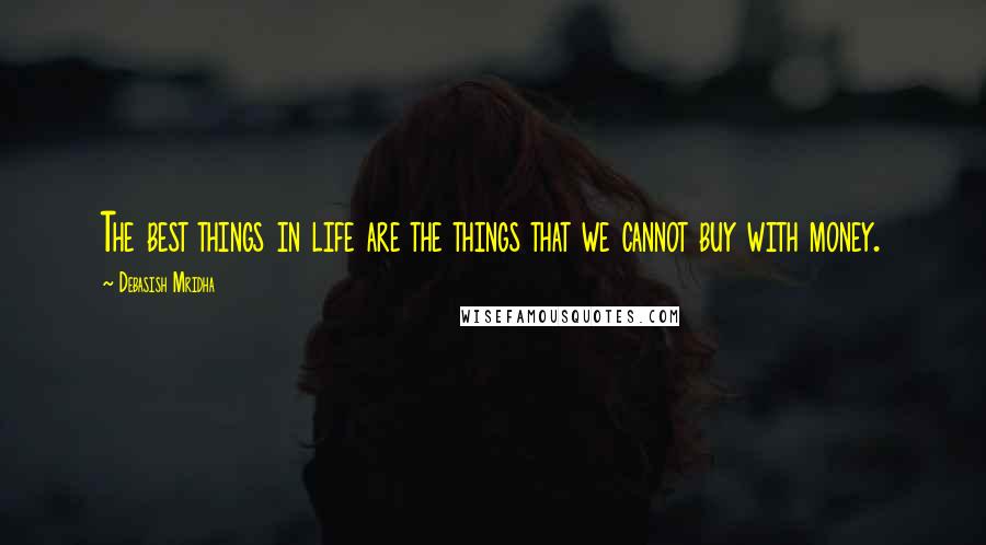 Debasish Mridha Quotes: The best things in life are the things that we cannot buy with money.