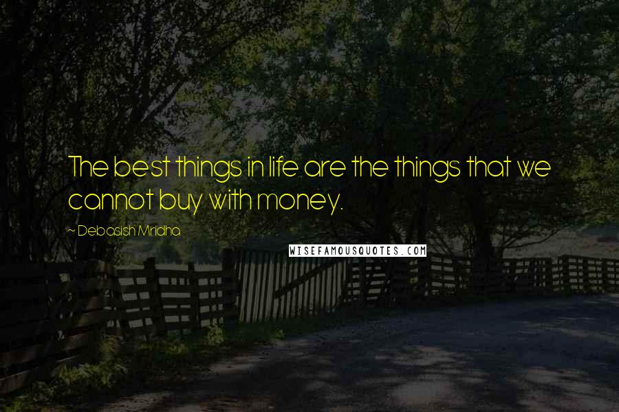 Debasish Mridha Quotes: The best things in life are the things that we cannot buy with money.