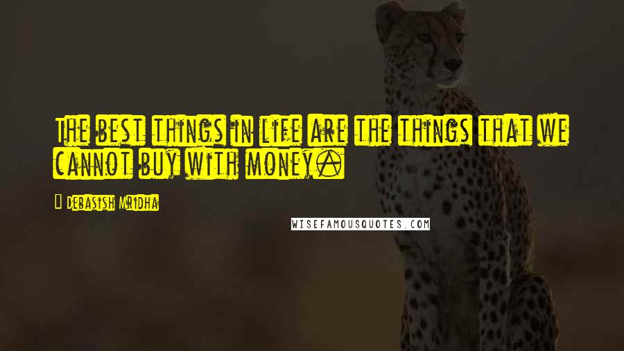 Debasish Mridha Quotes: The best things in life are the things that we cannot buy with money.